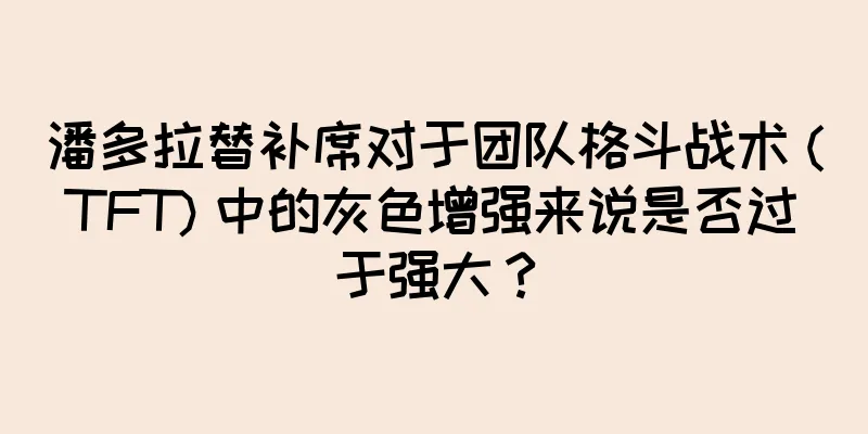 潘多拉替补席对于团队格斗战术 (TFT) 中的灰色增强来说是否过于强大？