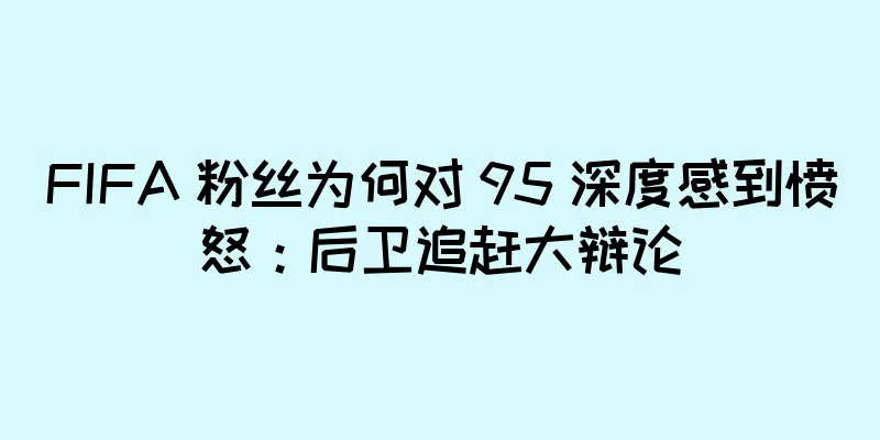 FIFA 粉丝为何对 95 深度感到愤怒：后卫追赶大辩论