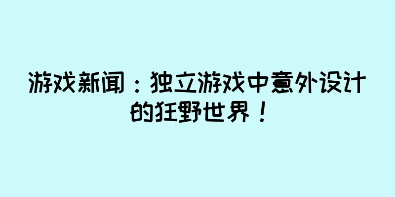 游戏新闻：独立游戏中意外设计的狂野世界！