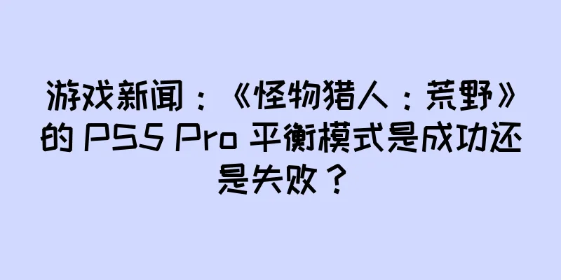 游戏新闻：《怪物猎人：荒野》的 PS5 Pro 平衡模式是成功还是失败？