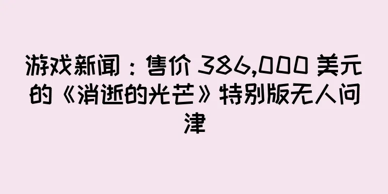 游戏新闻：售价 386,000 美元的《消逝的光芒》特别版无人问津