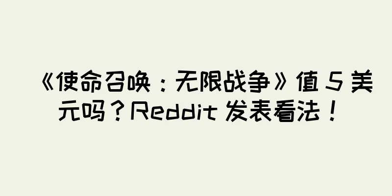 《使命召唤：无限战争》值 5 美元吗？Reddit 发表看法！