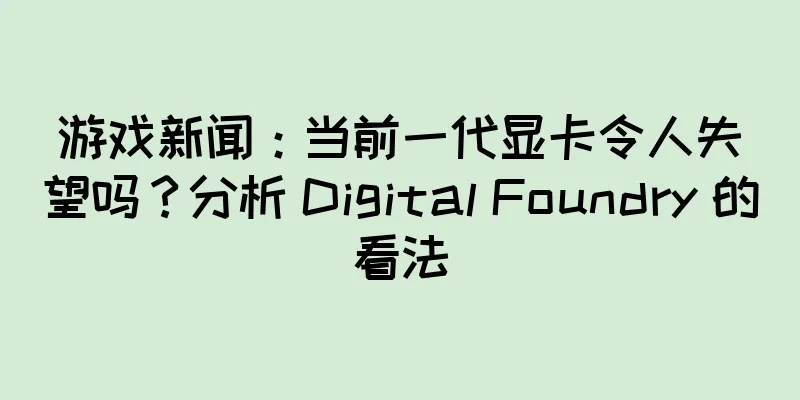 游戏新闻：当前一代显卡令人失望吗？分析 Digital Foundry 的看法