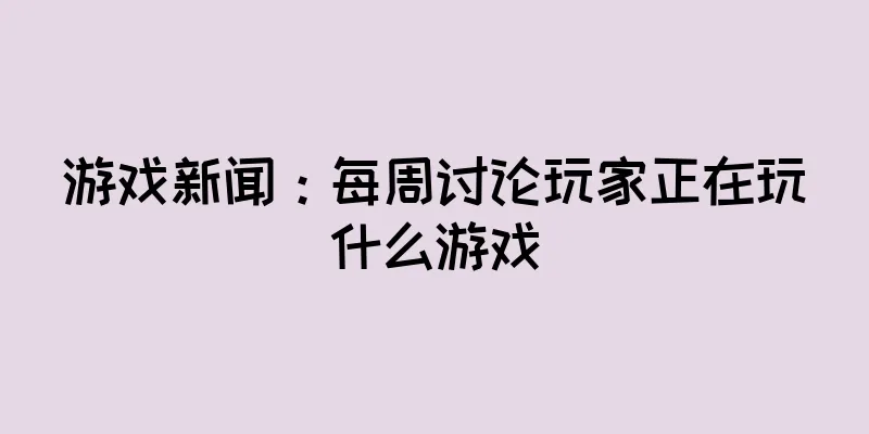 游戏新闻：每周讨论玩家正在玩什么游戏