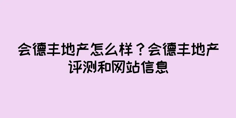 会德丰地产怎么样?会德丰地产评测和网站信息